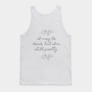 I may be dead, but I'm still pretty. Tank Top